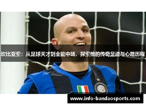 坎比亚索：从足球天才到全能中场，探索他的传奇足迹与心路历程