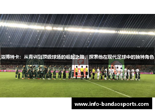 洛博特卡：从青训到顶级球场的崛起之路，探索他在现代足球中的独特角色