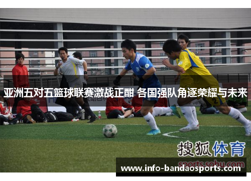 亚洲五对五篮球联赛激战正酣 各国强队角逐荣耀与未来