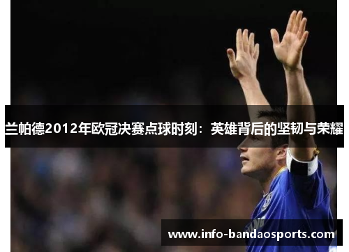 兰帕德2012年欧冠决赛点球时刻：英雄背后的坚韧与荣耀
