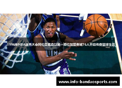 1996年NBA选秀大会阿伦艾弗森以第一顺位加盟费城76人开启传奇篮球生涯
