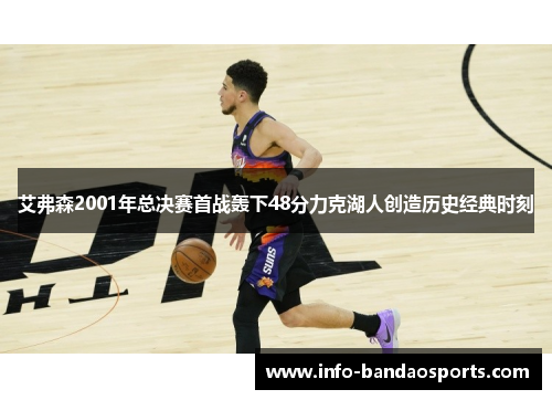 艾弗森2001年总决赛首战轰下48分力克湖人创造历史经典时刻