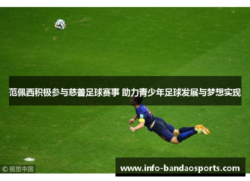 范佩西积极参与慈善足球赛事 助力青少年足球发展与梦想实现
