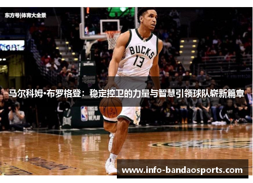 马尔科姆·布罗格登：稳定控卫的力量与智慧引领球队崭新篇章