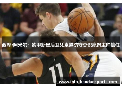 西摩·阿米尔：德甲新星后卫凭卓越防守意识赢得主帅信任