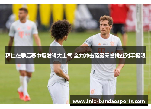 拜仁在季后赛中爆发强大士气 全力冲击顶级荣誉挑战对手极限