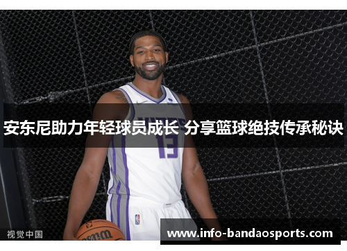 安东尼助力年轻球员成长 分享篮球绝技传承秘诀