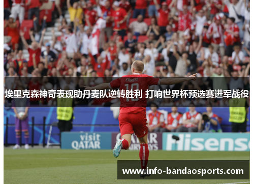 埃里克森神奇表现助丹麦队逆转胜利 打响世界杯预选赛进军战役