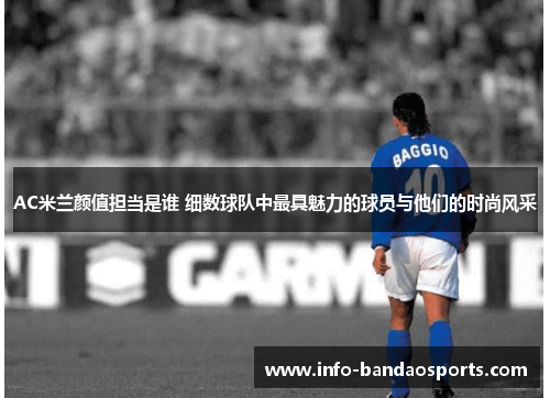 AC米兰颜值担当是谁 细数球队中最具魅力的球员与他们的时尚风采