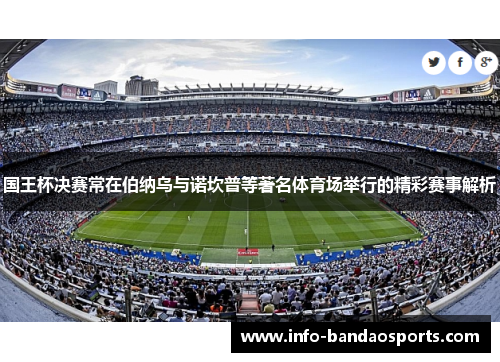 国王杯决赛常在伯纳乌与诺坎普等著名体育场举行的精彩赛事解析