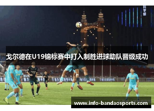 戈尔德在U19锦标赛中打入制胜进球助队晋级成功