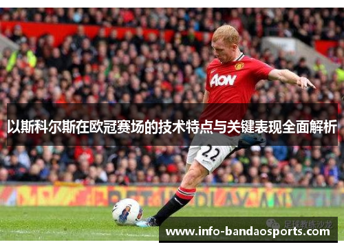 以斯科尔斯在欧冠赛场的技术特点与关键表现全面解析