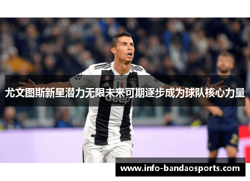 尤文图斯新星潜力无限未来可期逐步成为球队核心力量
