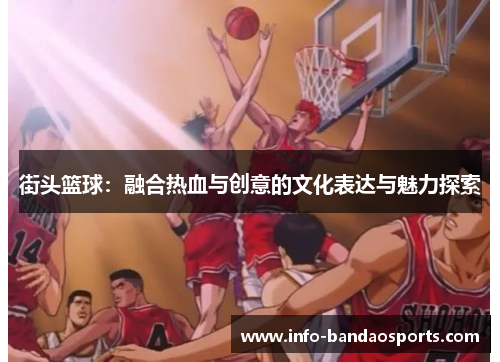 街头篮球：融合热血与创意的文化表达与魅力探索