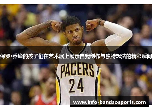 保罗·乔治的孩子们在艺术展上展示自我创作与独特想法的精彩瞬间