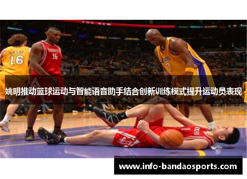 姚明推动篮球运动与智能语音助手结合创新训练模式提升运动员表现