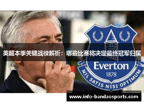英超本季关键战役解析：哪些比赛将决定最终冠军归属