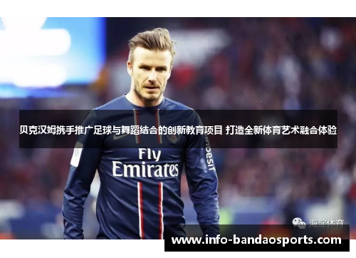 贝克汉姆携手推广足球与舞蹈结合的创新教育项目 打造全新体育艺术融合体验