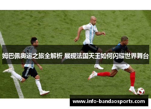 姆巴佩奥运之旅全解析 展现法国天王如何闪耀世界舞台
