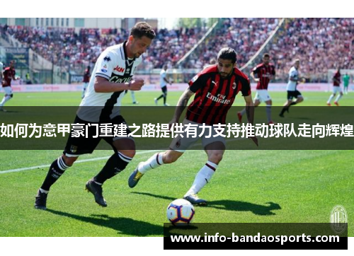 如何为意甲豪门重建之路提供有力支持推动球队走向辉煌