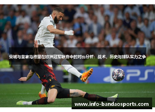 曼城与皇家马德里在欧洲冠军联赛中的对比分析：战术、历史与球队实力之争
