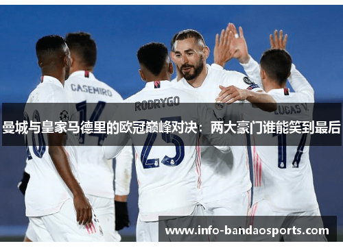 曼城与皇家马德里的欧冠巅峰对决：两大豪门谁能笑到最后