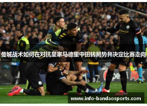 曼城战术如何在对抗皇家马德里中扭转局势并决定比赛走向