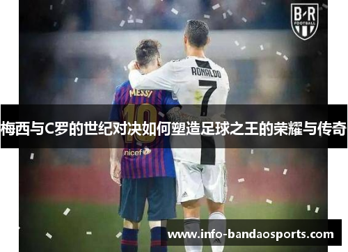 梅西与C罗的世纪对决如何塑造足球之王的荣耀与传奇
