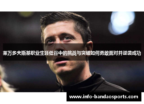 莱万多夫斯基职业生涯低谷中的挑战与突破如何勇敢面对并逆袭成功