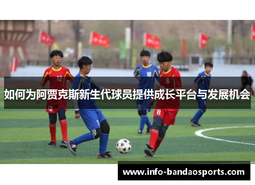如何为阿贾克斯新生代球员提供成长平台与发展机会
