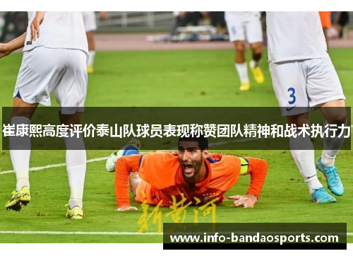 崔康熙高度评价泰山队球员表现称赞团队精神和战术执行力