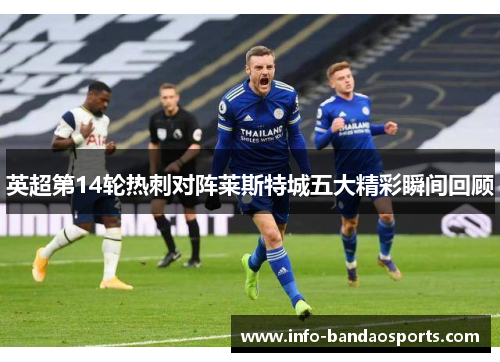 英超第14轮热刺对阵莱斯特城五大精彩瞬间回顾