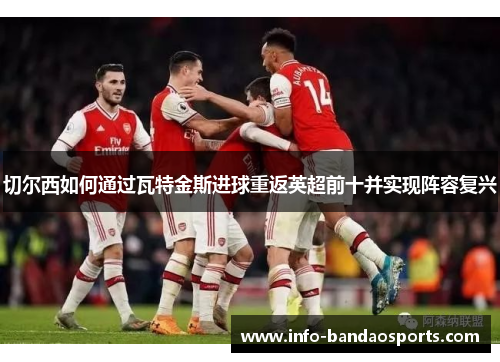 切尔西如何通过瓦特金斯进球重返英超前十并实现阵容复兴