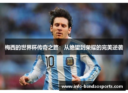 梅西的世界杯传奇之路：从绝望到荣耀的完美逆袭