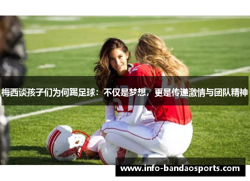 梅西谈孩子们为何踢足球：不仅是梦想，更是传递激情与团队精神