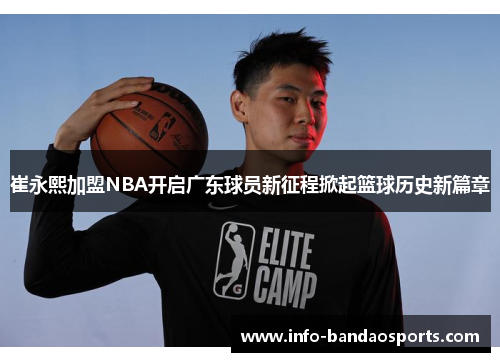 崔永熙加盟NBA开启广东球员新征程掀起篮球历史新篇章
