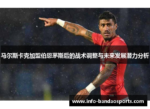 马尔斯卡克加盟伯恩茅斯后的战术调整与未来发展潜力分析