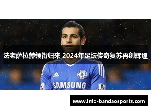 法老萨拉赫领衔归来 2024年足坛传奇复苏再创辉煌