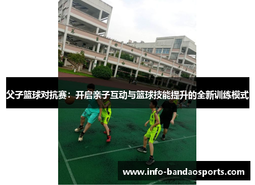 父子篮球对抗赛：开启亲子互动与篮球技能提升的全新训练模式