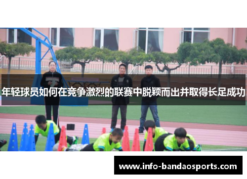 年轻球员如何在竞争激烈的联赛中脱颖而出并取得长足成功