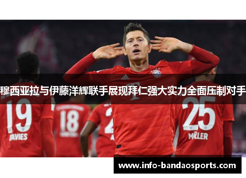 穆西亚拉与伊藤洋辉联手展现拜仁强大实力全面压制对手