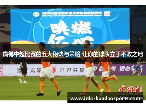 赢得中超比赛的五大秘诀与策略 让你的球队立于不败之地