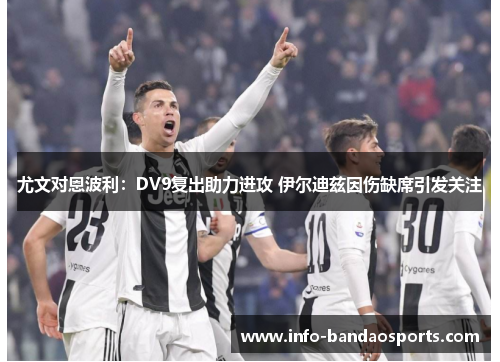 尤文对恩波利：DV9复出助力进攻 伊尔迪兹因伤缺席引发关注