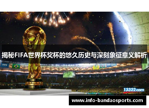 揭秘FIFA世界杯奖杯的悠久历史与深刻象征意义解析