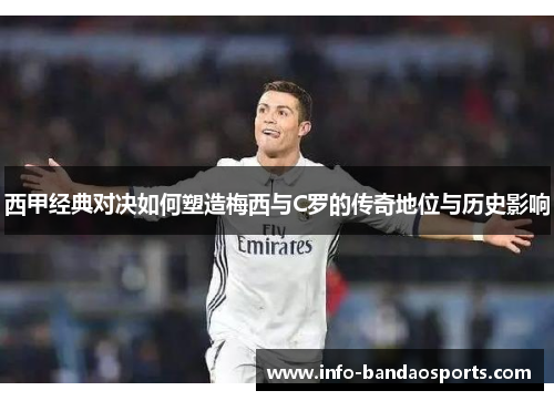 西甲经典对决如何塑造梅西与C罗的传奇地位与历史影响