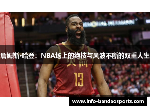 詹姆斯·哈登:NBA场上的绝技与风波不断的双重人生