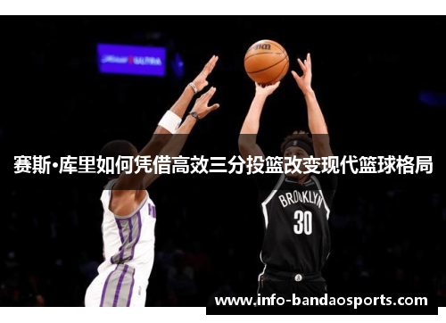 赛斯·库里如何凭借高效三分投篮改变现代篮球格局 赛斯·库里如何凭借高效三分投篮改变现代篮球格局