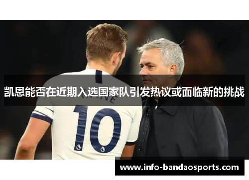 凯恩能否在近期入选国家队引发热议或面临新的挑战 凯恩能否在近期入选国家队引发热议或面临新的挑战