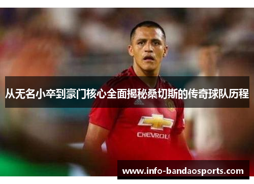 从无名小卒到豪门核心全面揭秘桑切斯的传奇球队历程 从无名小卒到豪门核心全面揭秘桑切斯的传奇球队历程