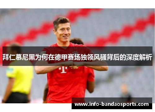 拜仁慕尼黑为何在德甲赛场独领风骚背后的深度解析 拜仁慕尼黑为何在德甲赛场独领风骚背后的深度解析
